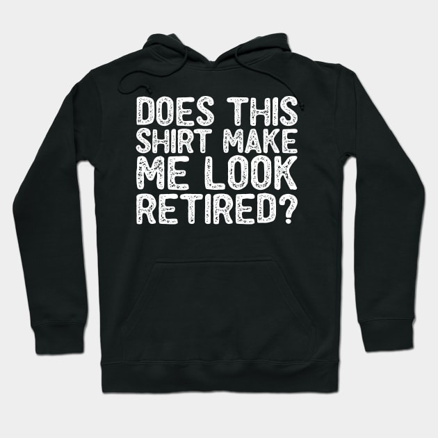 Does This Shirt Make Me Look Retired- Retirement- Hoodie by S-Log